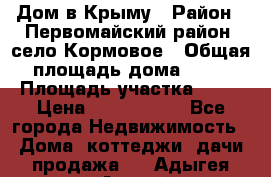 Дом в Крыму › Район ­ Первомайский район, село Кормовое › Общая площадь дома ­ 76 › Площадь участка ­ 12 › Цена ­ 1 500 000 - Все города Недвижимость » Дома, коттеджи, дачи продажа   . Адыгея респ.,Адыгейск г.